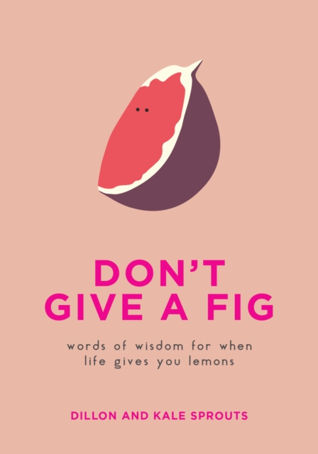 Don't Give a Fig : Words of Wisdom for When Life Gives You Lemons, EPUB eBook