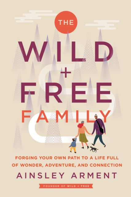 The Wild and Free Family : Forging Your Own Path to a Life Full of Wonder, Adventure, and Connection, EPUB eBook