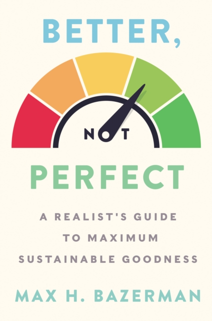 Better, Not Perfect : A Realist's Guide to Maximum Sustainable Goodness, EPUB eBook