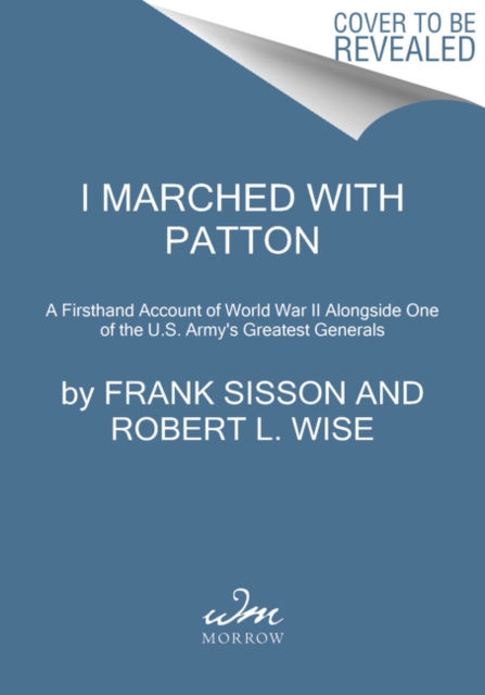 I Marched with Patton : A Firsthand Account of World War II Alongside One of the U.S. Army's Greatest Generals, Hardback Book