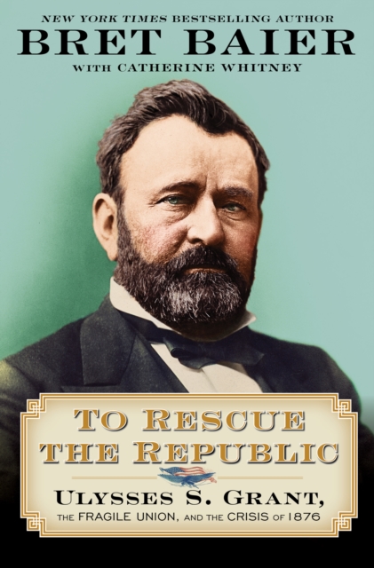 To Rescue the Republic : Ulysses S. Grant, the Fragile Union, and the Crisis of 1876, EPUB eBook