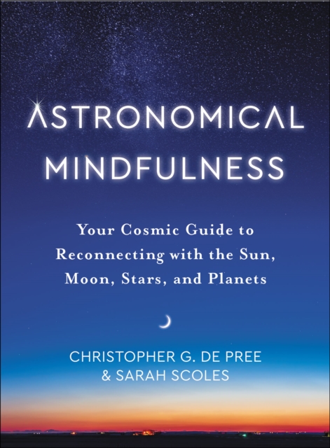 Astronomical Mindfulness : Your Cosmic Guide to Reconnecting with the Sun, Moon, Stars, and Planets, EPUB eBook