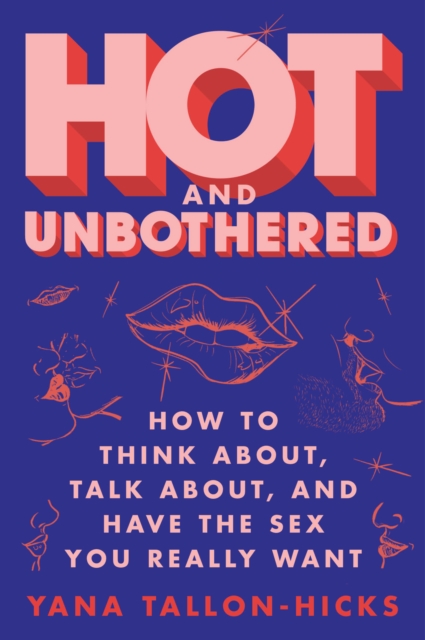 Hot and Unbothered : How to Think About, Talk About, and Have the Sex You Really Want, EPUB eBook