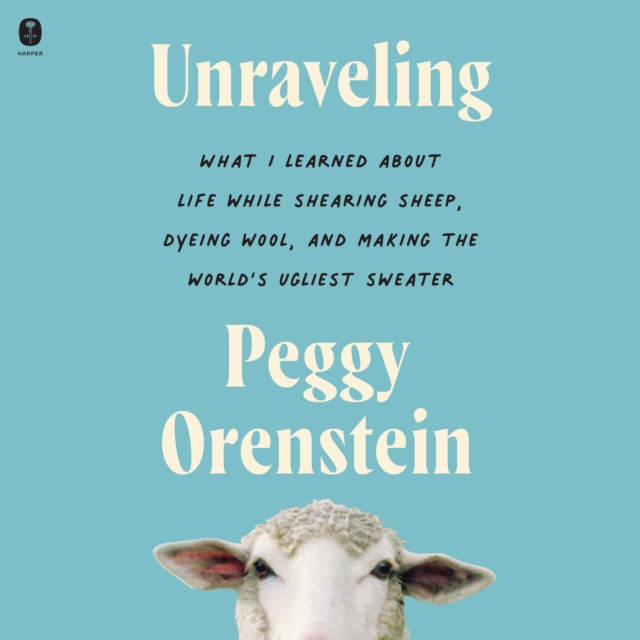 Unraveling : What I Learned About Life While Shearing Sheep, Dyeing Wool, and Making the World's Ugliest Sweater, eAudiobook MP3 eaudioBook