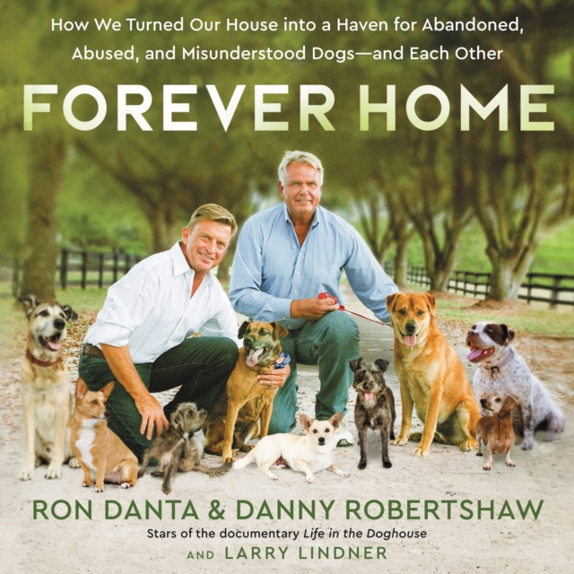 Forever Home : How We Turned Our House into a Haven for Abandoned, Abused, and Misunderstood Dogs-and Each Other, eAudiobook MP3 eaudioBook