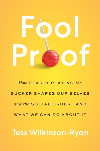 Fool Proof : How Fear of Playing the Sucker Shapes Our Selves and the Social Order-and What We Can Do About It, EPUB eBook