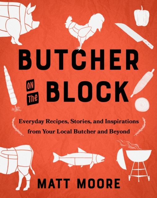 Butcher on the Block : Everyday Recipes, Stories, and Inspirations from Your Local Butcher and Beyond, EPUB eBook