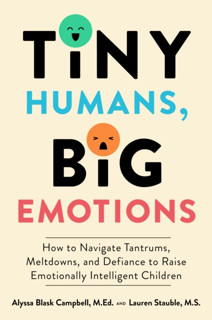 Tiny Humans, Big Emotions : How to Navigate Tantrums, Meltdowns, and Defiance to Raise Emotionally Intelligent Children, EPUB eBook