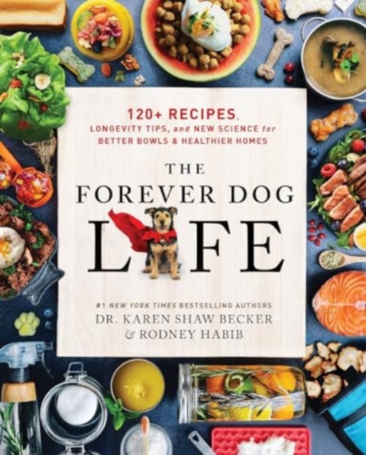The Forever Dog Life : 120+ Recipes, Longevity Tips, and New Science for Better Bowls and Healthier Homes, Hardback Book
