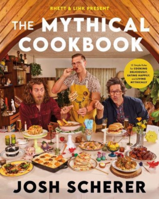 Rhett & Link Present: The Mythical Cookbook : 10 Simple Rules for Cooking Deliciously, Eating Happily, and Living Mythically, Hardback Book