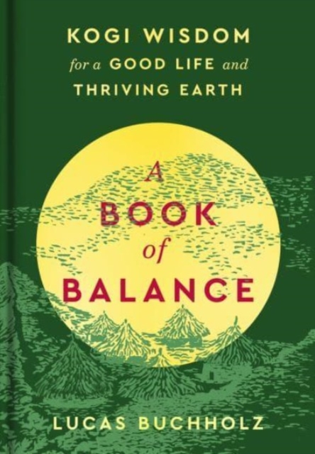 A Book of Balance : Kogi Wisdom for a Good Life and Thriving Earth, Hardback Book