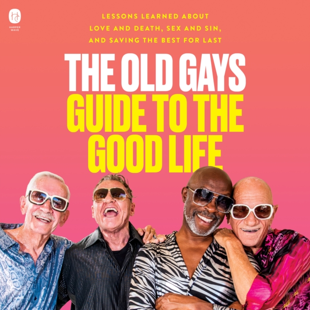 The Old Gays Guide to the Good Life : Lessons Learned About Love and Death, Sex and Sin, and Saving the Best for Last, eAudiobook MP3 eaudioBook