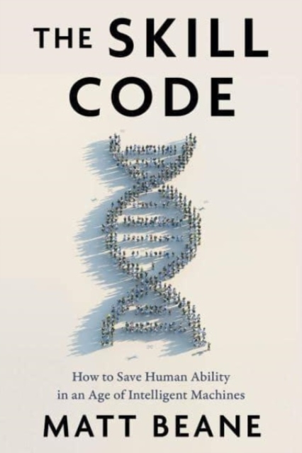 The Skill Code : How to Save Human Ability in an Age of Intelligent Machines, Hardback Book
