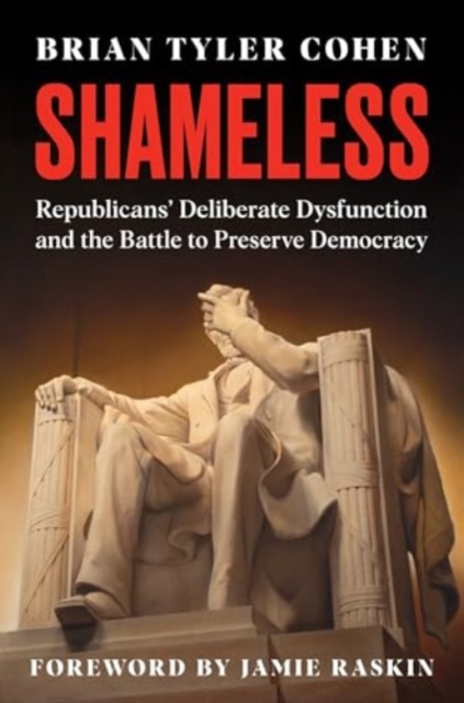 Shameless : Republicans' Deliberate Dysfunction and the Battle to Preserve Democracy, Hardback Book