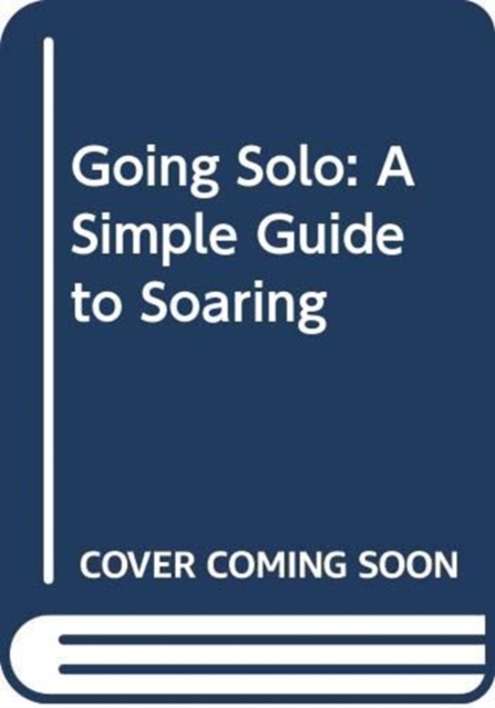 Going Solo : A Simple Guide to Soaring, Hardback Book