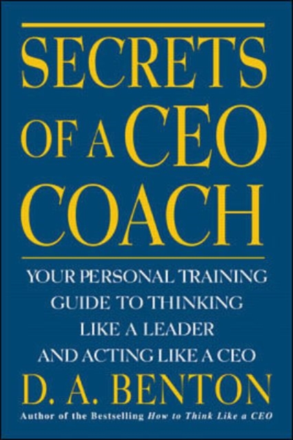 Secrets of a CEO Coach:  Your Personal Training Guide to Thinking Like a Leader and Acting Like a CEO, Paperback / softback Book