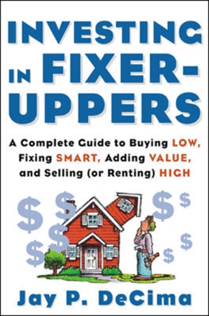 Investing in Fixer-Uppers : A Complete Guide to Buying Low, Fixing Smart, Adding Value, and Selling (or Renting) High, PDF eBook