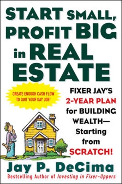 Start Small, Profit Big in Real Estate: Fixer Jay's 2-Year Plan for Building Wealth - Starting from Scratch, Paperback / softback Book