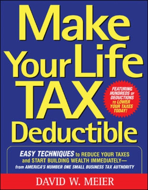 Make Your Life Tax Deductible: Easy Techniques to Reduce Your Taxes and Start Building Wealth Immediately, Paperback / softback Book