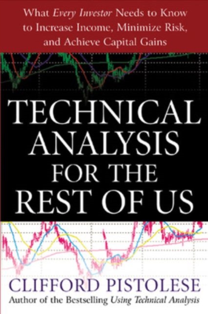 Technical Analysis for the Rest of Us : What Every Investor Needs to Know to Increase Income, Minimize Risk, and Archieve Capital Gains, PDF eBook