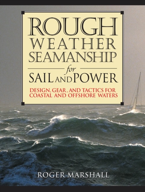 Rough Weather Seamanship for Sail and Power : Design, Gear, and Tactics for Coastal and Offshore Waters, EPUB eBook