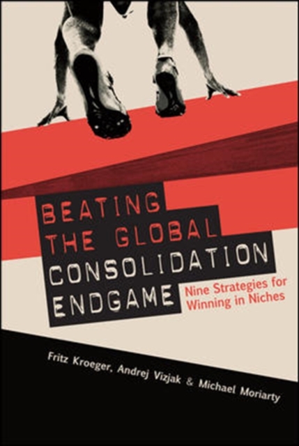 Beating the Global Consolidation Endgame: Nine Strategies for Winning in Niches, Hardback Book
