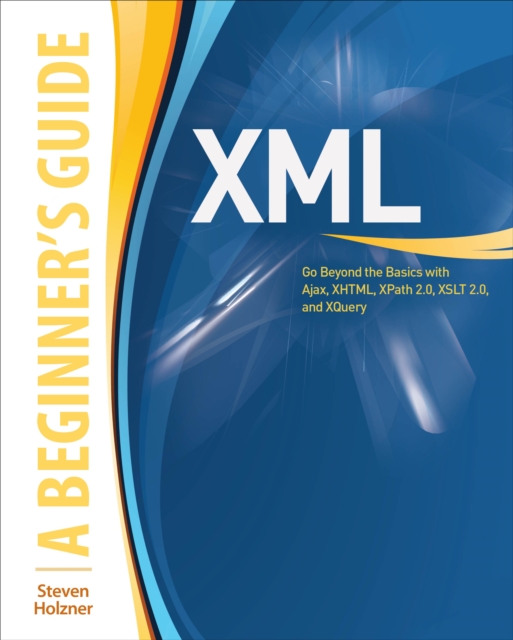 XML: A Beginner's Guide : Go Beyond the Basics with Ajax, XHTML, XPath 2.0, XSLT 2.0 and XQuery, EPUB eBook