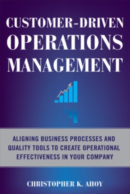 Customer-Driven Operations Management: Aligning Business Processes and Quality Tools to Create Operational Effectiveness in Your Company, EPUB eBook