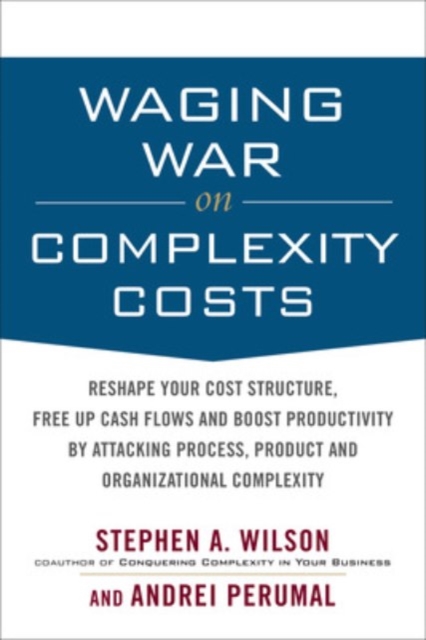 Waging War on Complexity Costs: Reshape Your Cost Structure, Free Up Cash Flows and Boost Productivity by Attacking Process, Product and Organizational Complexity, Hardback Book