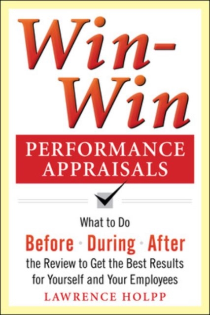 Win-Win Performance Appraisals: What to Do Before, During, and After the Review to Get the Best Results for Yourself and Your Employees, Paperback / softback Book