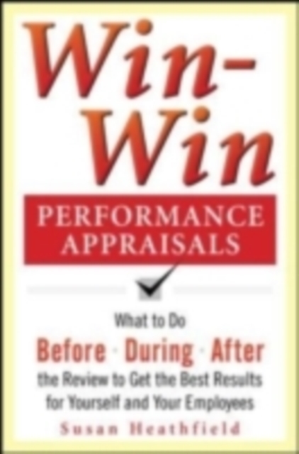 Win-Win Performance Appraisals: What to Do Before, During, and After the Review to Get the Best Results for Yourself and Your Employees : What to Do Before, During and After the Review, EPUB eBook