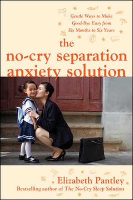 The No-Cry Separation Anxiety Solution: Gentle Ways to Make Good-bye Easy from Six Months to Six Years, Paperback / softback Book
