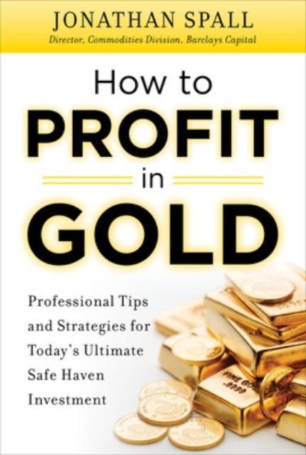 How to Profit in Gold:  Professional Tips and Strategies for Today’s Ultimate Safe Haven Investment, Hardback Book