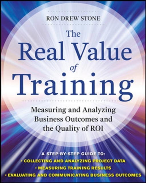 The Real Value of Training: Measuring and Analyzing Business Outcomes and the Quality of ROI, Hardback Book