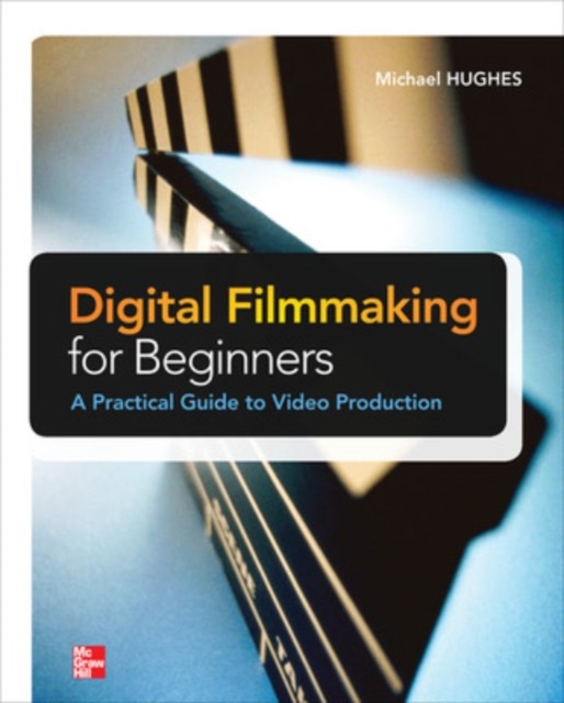 Digital Filmmaking for Beginners A Practical Guide to Video Production, Paperback / softback Book