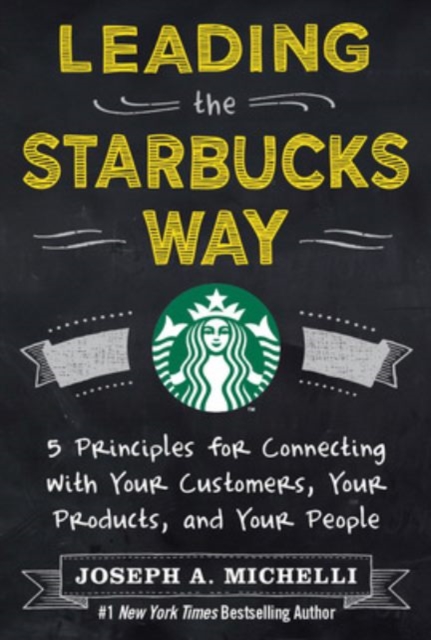 Leading the Starbucks Way: 5 Principles for Connecting with Your Customers, Your Products and Your People, Hardback Book