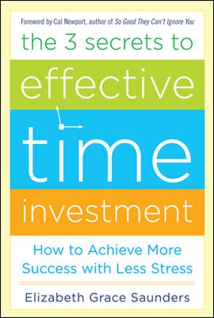 The 3 Secrets to Effective Time Investment: Achieve More Success with Less Stress, Hardback Book