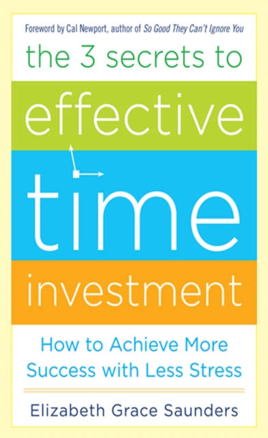 The 3 Secrets to Effective Time Investment: Achieve More Success with Less Stress : Foreword by Cal Newport, author of So Good They Can't Ignore You, EPUB eBook
