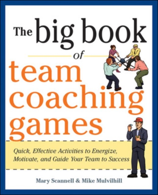 The Big Book of Team Coaching Games: Quick, Effective Activities to Energize, Motivate, and Guide Your Team to Success, Paperback / softback Book