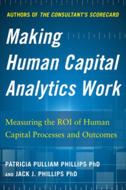 Making Human Capital Analytics Work: Measuring the ROI of Human Capital Processes and Outcomes, Hardback Book