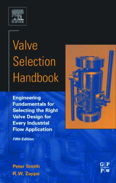 Valve Selection Handbook : Engineering Fundamentals for Selecting the Right Valve Design for Every Industrial Flow Application, PDF eBook