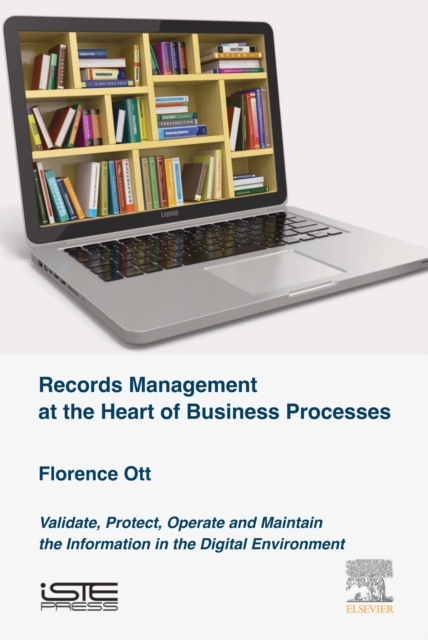 Records Management at the Heart of Business Processes : Validate, Protect, Operate and Maintain the Information in the Digital Environment, EPUB eBook