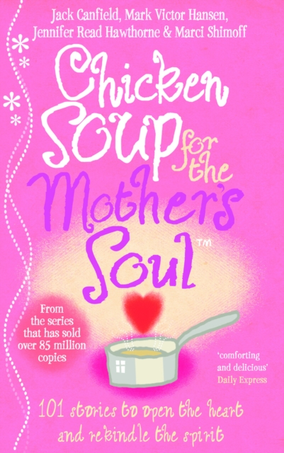 Chicken Soup For The Mother's Soul : 101 Stories to Open the Hearts and Rekindle the Spirits of Mothers, Paperback / softback Book