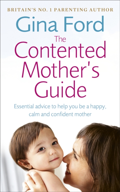 The Contented Mother’s Guide : Essential advice to help you be a happy, calm and confident mother, Paperback / softback Book