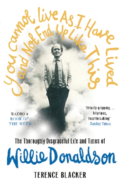 You Cannot Live As I Have Lived and Not End Up Like This : The thoroughly disgraceful life and times of Willie Donaldson, Paperback / softback Book