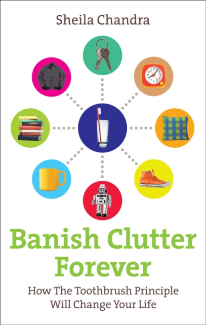 Banish Clutter Forever : How the Toothbrush Principle Will Change Your Life, Paperback / softback Book