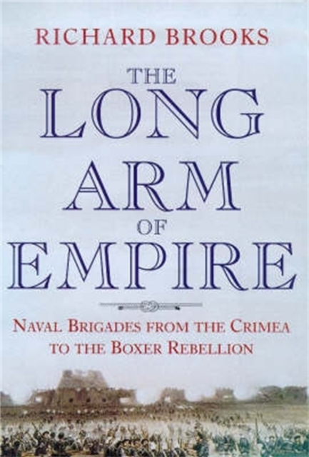 The Long Arm of Empire : Naval Brigades from the Crimea to the Boxer Rebellion, Paperback / softback Book