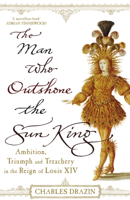 The Man Who Outshone The Sun King : Ambition, Triumph and Treachery in the Reign of Louis XIV, Paperback / softback Book