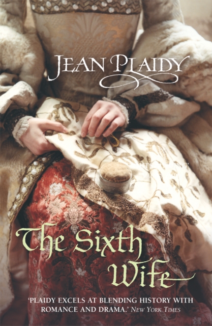The Sixth Wife : (The Tudor saga: book 7): The stirring story of Henry VIII's final marriage brought to life by the undisputed Queen of British historical fiction, Paperback / softback Book