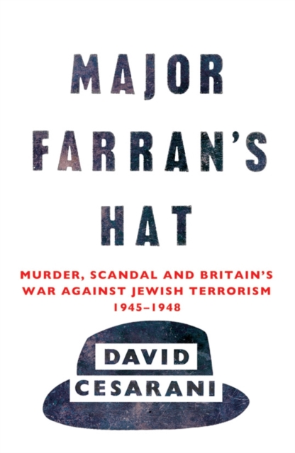 Major Farran's Hat : Murder, Scandal and Britain's War Against Jewish Terrorism 1945-1948, Paperback / softback Book